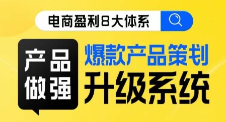 电商盈利8大体系 ·产品做强爆款产品策划系统升级线上课,全盘布局更能实现利润突破-风淘社