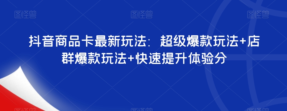抖音商品卡最新玩法：超级爆款玩法+店群爆款玩法+快速提升体验分-风淘社