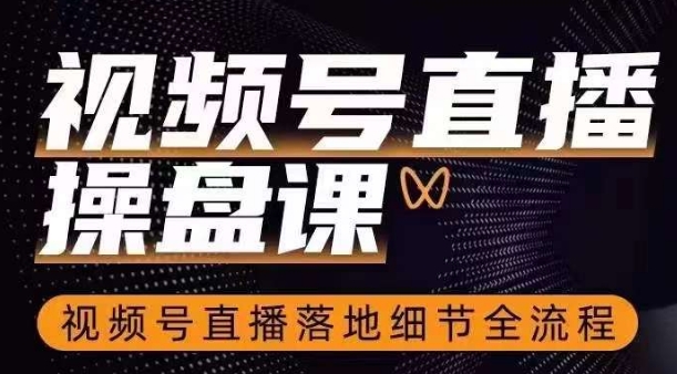 视频号直播操盘课,视频号直播落地细节全流程-风淘社