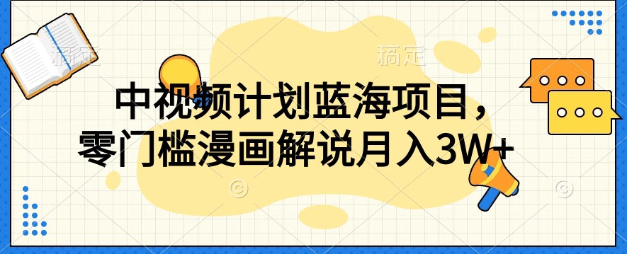 中视频计划蓝海项目，零门槛漫画解说教程【揭秘】-风淘社