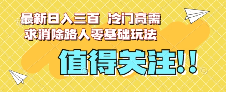 最新日入三百，冷门高需求消除路人零基础玩法【揭秘】-风淘社