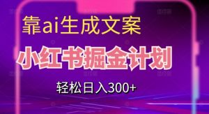 靠AI生成文案,小红书掘金计划,轻松日入300+【揭秘】-风淘社