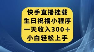 快手挂载生日祝福小程序,一天收入300+,小白轻松上手【揭秘】-风淘社