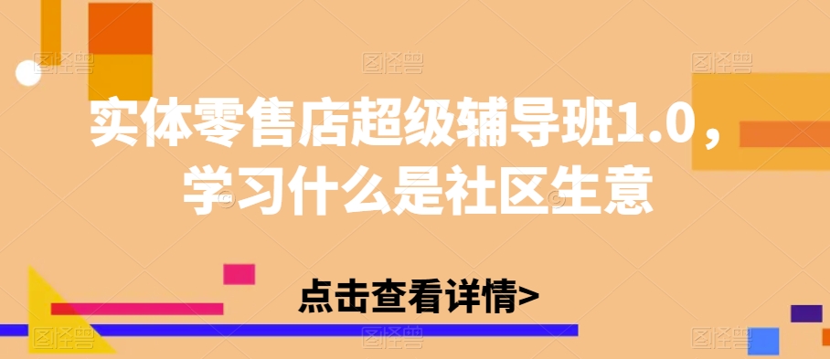 实体零售店超级辅导班1.0,学习什么是社区生意-风淘社