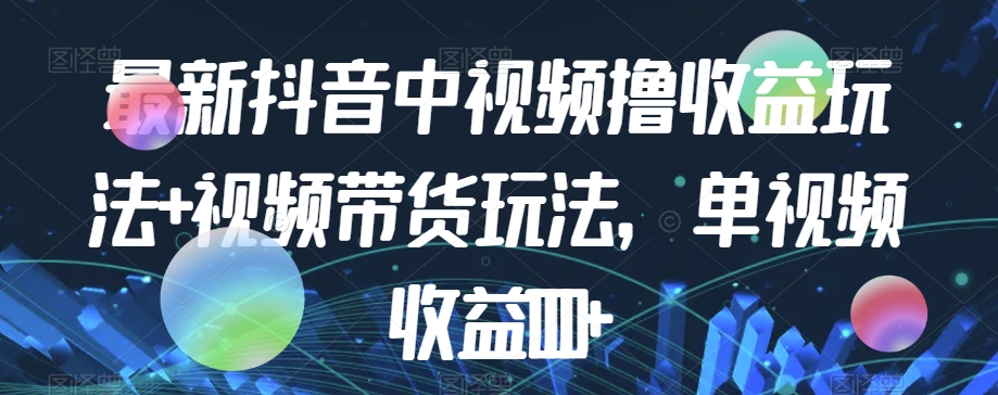 最新抖音中视频撸收益玩法+视频带货，单视频收益1000+-风淘社