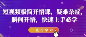 短视频极简开悟课,疑难杂症,瞬间开悟,快速上手必学-风淘社
