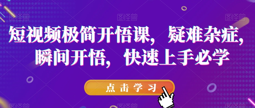 短视频极简开悟课,疑难杂症,瞬间开悟,快速上手必学-风淘社