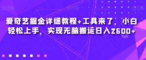 爱奇艺掘金详细教程+工具来了，小白轻松上手，实现无脑搬运日入2600+-风淘社