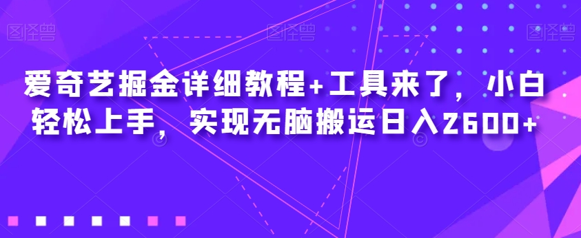 爱奇艺掘金详细教程+工具来了,小白轻松上手,实现无脑搬运日入2600+-风淘社
