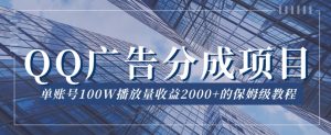 QQ广告分成项目保姆级教程,单账号100W播放量收益2000+【揭秘】-风淘社