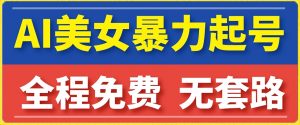 云天AI美女图集暴力起号，简单复制操作，7天快速涨粉，后期可以转带货-风淘社