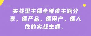 实战型主播全维度主题分享,懂产品,懂用户,懂人性的实战主播-风淘社