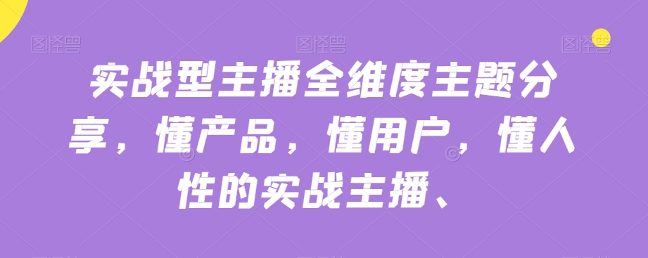 实战型主播全维度主题分享,懂产品,懂用户,懂人性的实战主播-风淘社