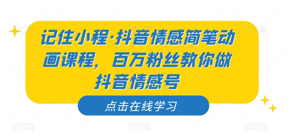 记住小程·抖音情感简笔动画课程，百万粉丝教你做抖音情感号-风淘社