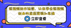 短视频创作运营,让你学会短视频创业的底层逻辑和思维-风淘社