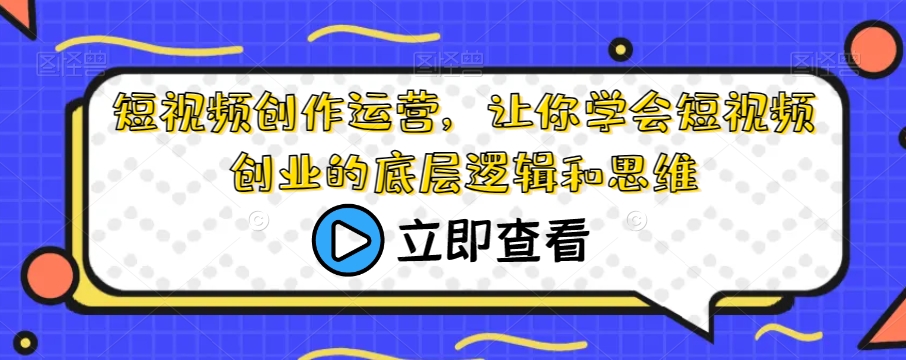 短视频创作运营,让你学会短视频创业的底层逻辑和思维-风淘社