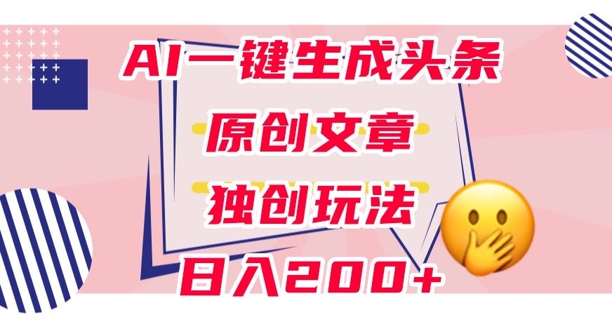 利用AI一键生成头条原创文章,0粉丝即可变现,稳定日入200+【揭秘】-风淘社