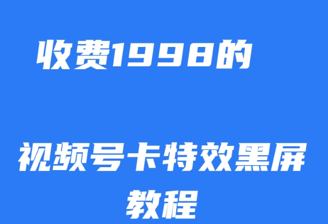 外面收费1998的视频号卡特效黑屏玩法，条条原创，轻松热门【揭秘】-风淘社