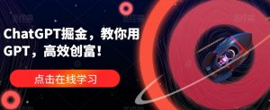 ChatGPT掘金,教你用GPT,高效创富!-风淘社