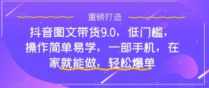 抖音图文带货9.0，低门槛，操作简单易学，一部手机，在家就能做，轻松爆单-风淘社