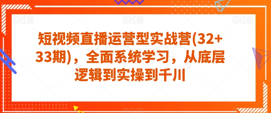 短视频直播运营型实战营(32+33期)，全面系统学习，从底层逻辑到实操到千川-风淘社
