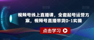视频号线上直播课,全套起号运营方案,视频号直播带货0-1实操-风淘社