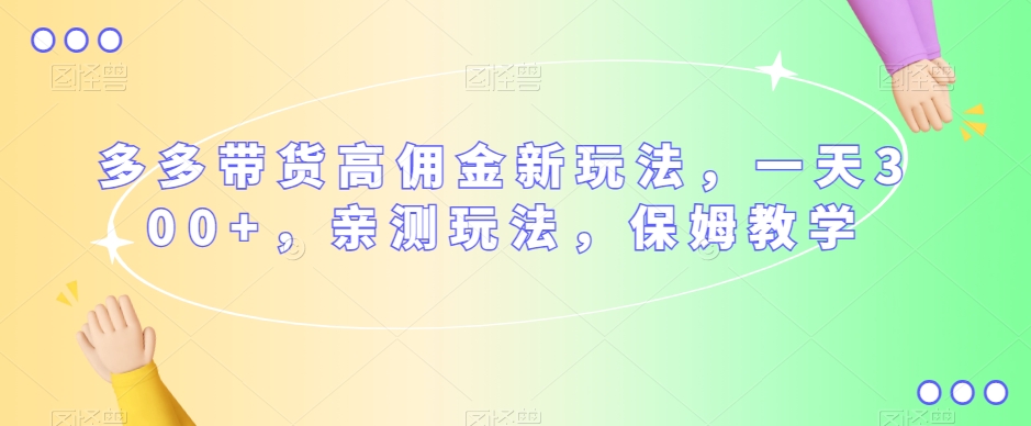 多多带货高佣金新玩法，一天300+，亲测玩法，保姆教学-风淘社