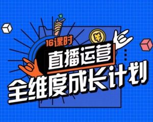 直播运营全维度成长计划,16课时精细化直播间运营策略拆解零基础运营成长-风淘社