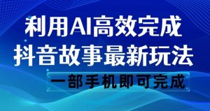 抖音故事最新玩法,通过AI一键生成文案和视频,日收入500一部手机即可完成【揭秘】-风淘社