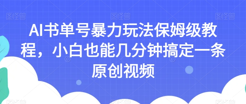 AI书单号暴力玩法保姆级教程,小白也能几分钟搞定一条原创视频【揭秘】-风淘社
