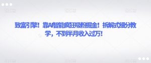 致富引擎!靠AI智能疯狂吸粉掘金!拆解式细分教学,不到半月收入过万【揭秘】-风淘社