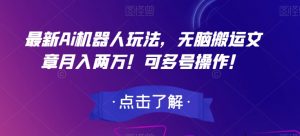 最新Ai机器人玩法,无脑搬运文章月入两万!可多号操作!【揭秘】-风淘社