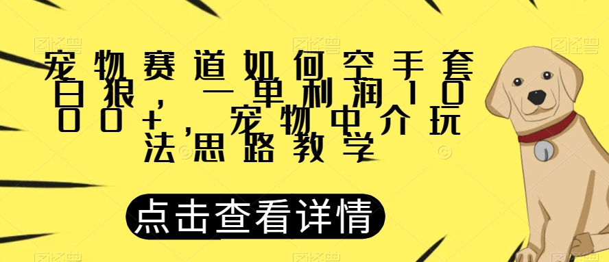 宠物赛道如何空手套白狼，一单利润1000+，宠物中介玩法思路教学【揭秘】-风淘社
