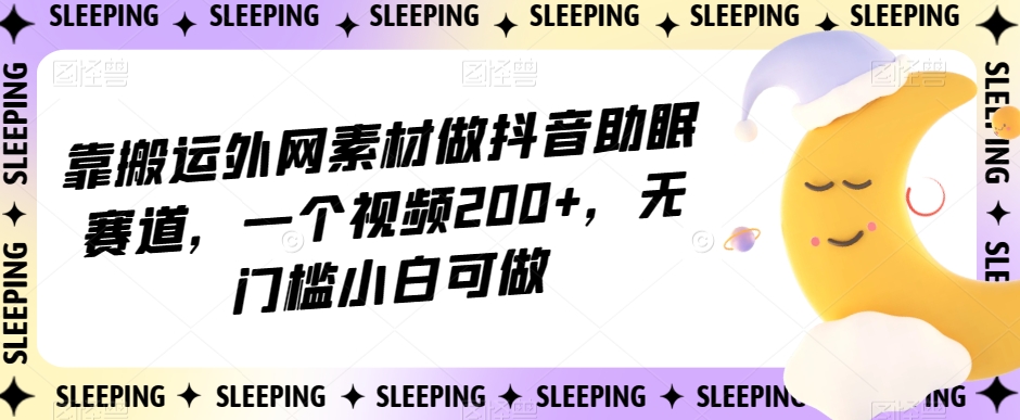 靠搬运外网素材做抖音助眠赛道,一个视频200+,无门槛小白可做【揭秘】-风淘社