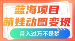 蓝海项目,萌娃动图变现,几分钟一个视频,小白也可直接入手,月入1w+【揭秘】-风淘社
