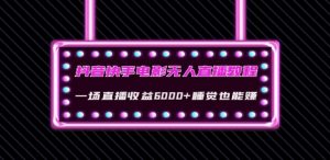 抖音快手电影无人直播教程:一场直播收益6000+睡觉也能赚(教程+软件)【揭秘】-风淘社