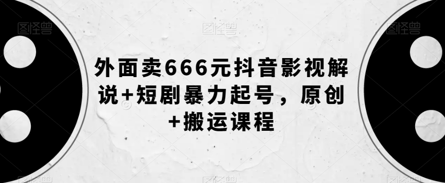 外面卖666元抖音影视解说+短剧暴力起号,原创+搬运课程-风淘社
