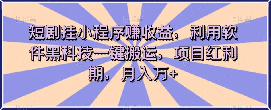短剧挂小程序赚收益,利用软件黑科技一键搬运,项目红利期,月入万+【揭秘】-风淘社