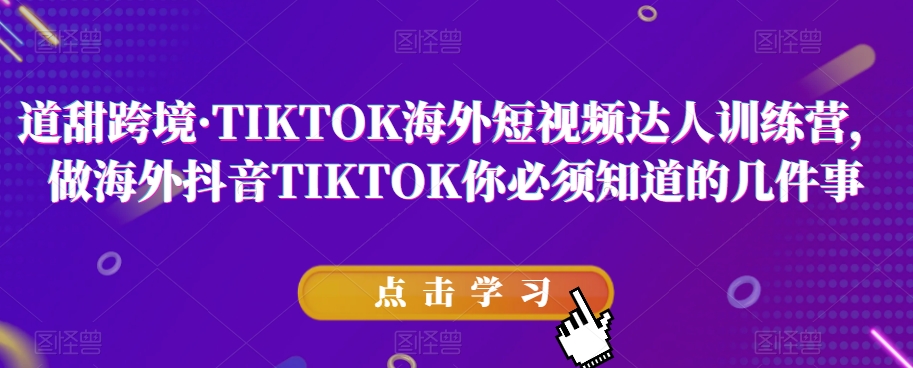 道甜跨境·TIKTOK海外短视频达人训练营，做海外抖音TIKTOK你必须知道的几件事-风淘社