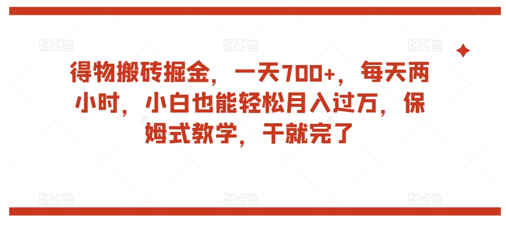 得物搬砖掘金,一天700+,每天两小时,小白也能轻松月入过万,保姆式教学,干就完了-风淘社