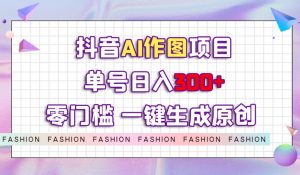 抖音AI作图项目,0门槛单号日入300+,一键生成原创图文【揭秘】-风淘社