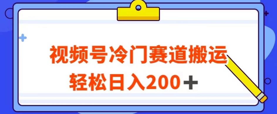 视频号最新冷门赛道搬运玩法，轻松日入200+【揭秘】-风淘社