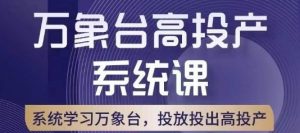 万象台高投产系统课,万象台底层逻辑解析,用多计划、多工具配合,投出高投产-风淘社
