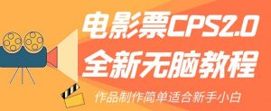 电影票CPS2.0全新无脑教程，作品制作简单适合新手小白-风淘社