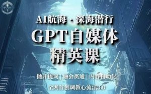 AI航海·深海潜行，GPT自媒体精英课，全网首创调教心流法3.0-风淘社