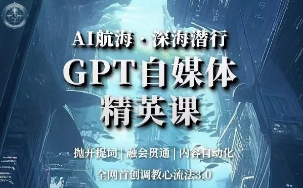 AI航海·深海潜行，GPT自媒体精英课，全网首创调教心流法3.0-风淘社