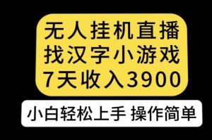 无人直播找汉字小游戏新玩法，7天收益3900，小白轻松上手人人可操作【揭秘】-风淘社