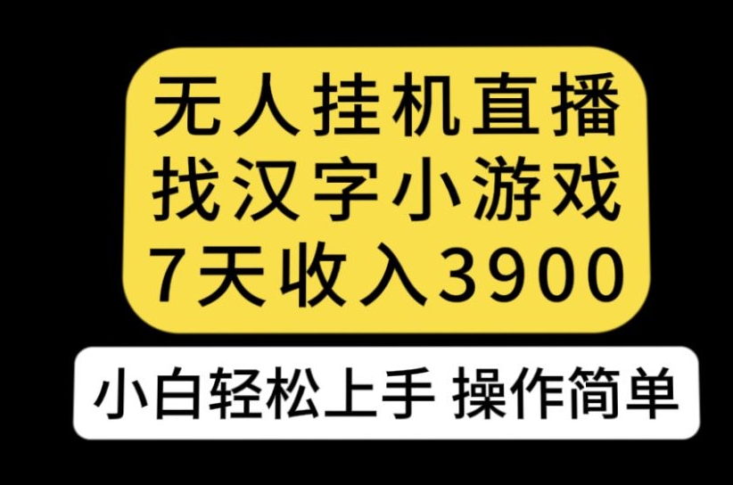无人直播找汉字小游戏新玩法，7天收益3900，小白轻松上手人人可操作【揭秘】-风淘社