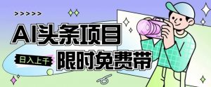 一节课了解AI头条项目，从注册到变现保姆式教学，零基础可以操作【揭秘】-风淘社