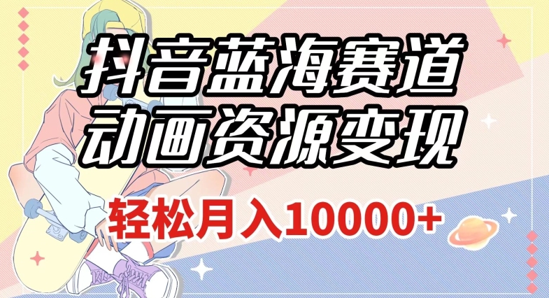 抖音蓝海赛道,动画资源变现,做的人少,轻松月入1w+(附1027G素材)【揭秘】-风淘社
